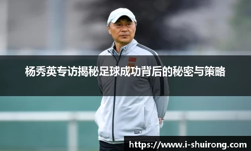杨秀英专访揭秘足球成功背后的秘密与策略