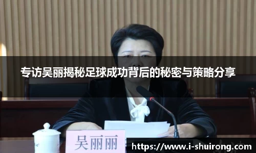 专访吴丽揭秘足球成功背后的秘密与策略分享