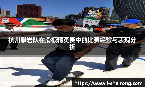 杭州攀岩队在滑板精英赛中的比赛经验与表现分析