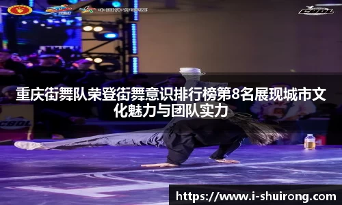 重庆街舞队荣登街舞意识排行榜第8名展现城市文化魅力与团队实力