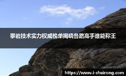 攀岩技术实力权威榜单揭晓各路高手谁能称王