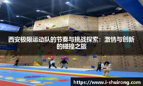 西安极限运动队的节奏与挑战探索：激情与创新的碰撞之旅