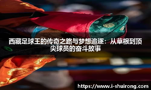 西藏足球王的传奇之路与梦想追逐：从草根到顶尖球员的奋斗故事